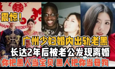 【某某门事件】第61弹 广州少妇婚内出轨黑人尼哥,长达2年后被老公发现离婚,简直就是媚黑大婊子!!