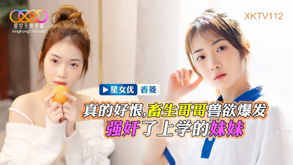 星空无限传媒 XKTV-112 畜生哥哥兽欲爆发强奸了上学的小妹-香菱