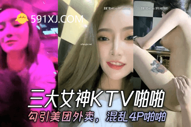 三大女神KTV啪啪勾引美团外卖混乱4P啪啪
