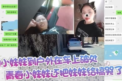 约小妹妹到户外在车上破处青春小妹妹还把妹妹给搞哭了