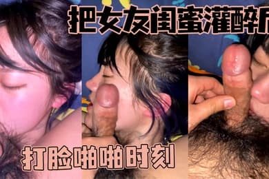把女友闺蜜灌醉后打脸啪啪时刻