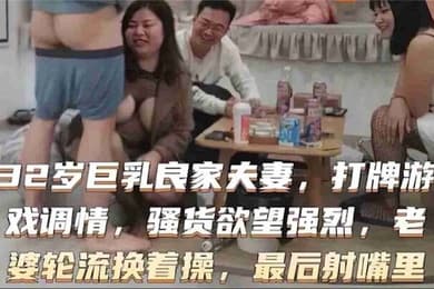32岁巨乳良家换妻系列打牌游戏调情骚货欲望强烈老婆轮流