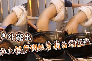 户外露出在火锅店调教萝莉当场抠逼