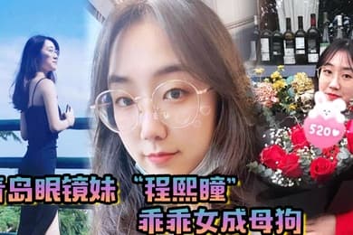 青岛眼镜妹程熙瞳乖乖女成母狗含住我的鸡巴骚穴夹肉棒轻车熟路