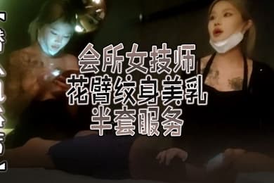 潜入风俗店会所女技师花臂纹身美乳半套服务舔背乳推按摩翘起屁股打飞机