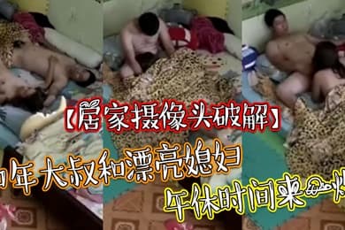 居家摄像头破解中年大叔和漂亮媳妇午休时间来一炮可惜鸡巴不给力怎么弄都硬不了