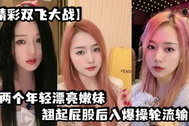 精彩双飞大战两个年轻漂亮嫩妹翘起屁股后入爆操轮流输出