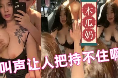 木瓜奶妹子太骚了奶子晃得我头都晕了叫声让人把持不住啊