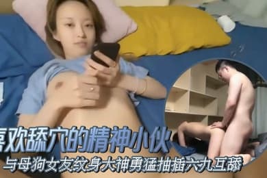 喜欢舔穴的精神小伙与母狗女友纹身大神勇猛抽插六九互舔