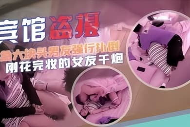 宾馆盗摄猴急大块头男友强行扑倒刚化完妆的女友干炮