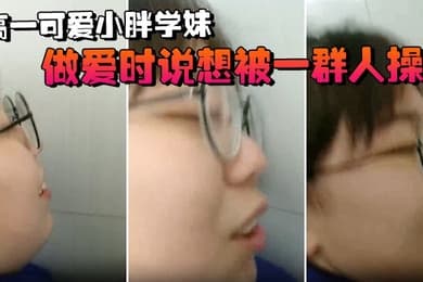 高一可爱小胖学妹拉到学校厕所做爱时说想被一群人操