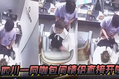 四川一网咖包间情侣直接开啪监控放出后该网咖瞬间成为打卡地