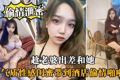 偷情泄密趁老婆出差和她气质性感闺蜜带到酒店偷情啪啪闺蜜相当配合