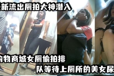 最新流出厕拍大神潜入购物商城女厕偷拍排队等待上厕所的美女尿尿
