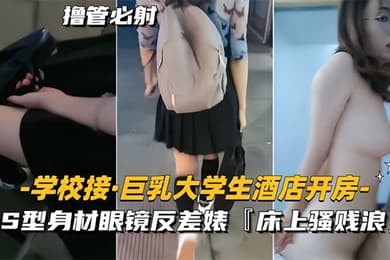 学校接巨乳大学生酒店开房S型身材眼镜反差婊床上骚贱浪