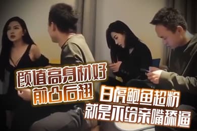 颜值高身材好前凸后翘白虎鲍鱼超粉就是不给亲嘴舔逼貌似有点洁癖嫌花样太多搞的有点不开心