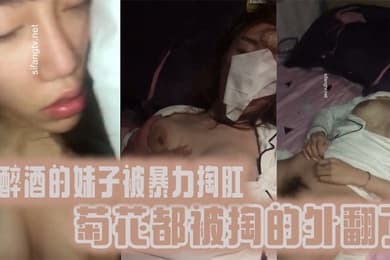 真实迷奸喝醉酒的妹子被暴力掏肛菊花都被掏的外翻了