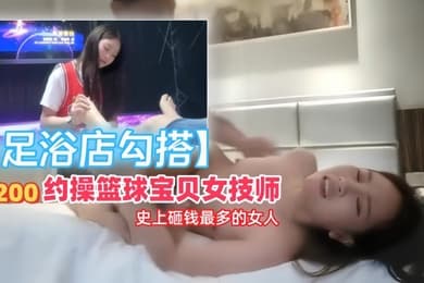 足浴店勾搭5200约操篮球宝贝女技师史上砸钱最多的女人