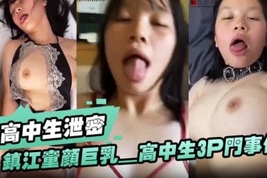高中生泄密镇江童颜巨乳_高中生3P门事件这奶子真他妈好看大屁股耐操