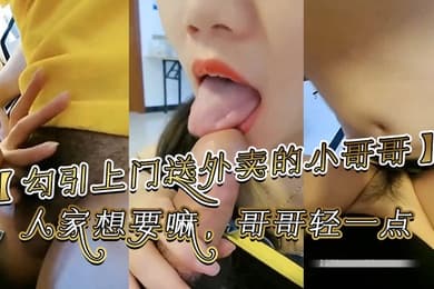 勾引上门送外卖的小哥哥哥你别走嘛我一个人害怕你陪陪人家嘛哥哥鸡吧好大啊人家想要嘛哥哥轻一点好痛啊别射在里面哥哥好大好舒服