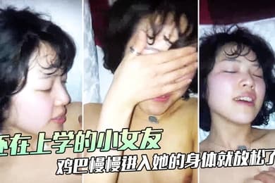 还在上学的小女友好不容易露脸一开始还用手遮住大鸡巴慢慢进入她的身体就放松了湿哒哒的插进去真滑