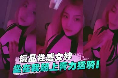 极品性感女神坐在我腿上卖力猛骑