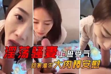 淫荡骚妻上班受气_回家渴求大肉棒安慰
