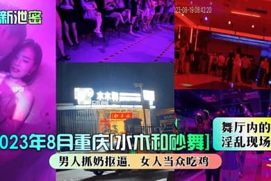 最新泄密2023年8月重庆水木和砂舞舞厅内的淫乱现场男人抓奶抠逼女人当众吃鸡