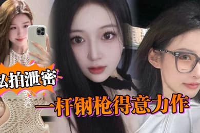 私拍泄密一杆钢枪得意力作据说人已经进去了大家且看且珍惜吧