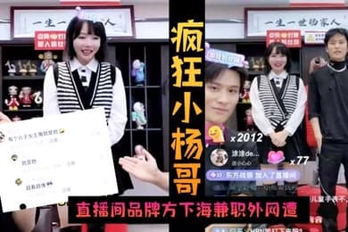 火爆黑料疯狂小杨哥直播间品牌方下海兼职外网遭偷拍
