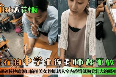 偷拍天花板现在的中学生连老师都不放过超硬核抄底领口偷拍美女老师诱人窄内香臀低胸美乳大饱眼福满脑子都是老师色色的身体