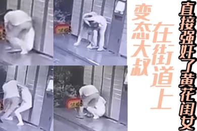 变态大叔在街道上直接强奸了黄花闺女