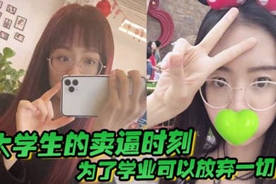 大学生的卖逼时刻为了学业可以放弃一切被不带套操肿嫩逼