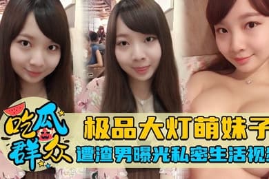 吃瓜群众极品大灯萌妹子遭渣男曝光私密生活视频