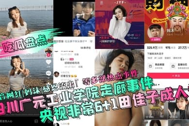 吃瓜盘点四川广元工业学院走廊事件央视非常61田佳子成人礼抖音网红妈沫感恩流出等多部热点事件