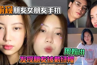 偷窥朋友女朋友手机居然发现朋友被戴绿帽周翰琳出轨不雅视频流出