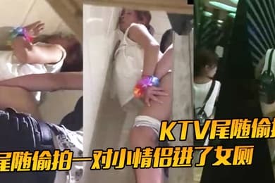 KTV尾随偷拍尾随偷拍一对小情侣进了女厕就知道有好戏了