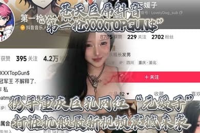 苍天巨屌抖音第一枪XXXTOPGUN携手重庆巨乳网红元媛子打桩机般最新视频震撼来袭