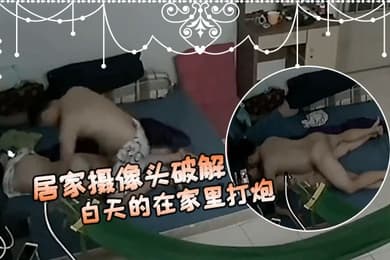 居家摄像头破解偷窥新婚夫妻大白天的在家里打炮