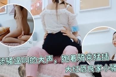 每日梦想家大红唇良家小骚货伸进内裤摸穴超级视角拍摄舔骚逼叫的大声抱着骑乘猛插