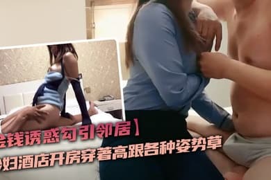 金钱诱惑勾引邻居少妇酒店开房穿著高跟各种姿势草