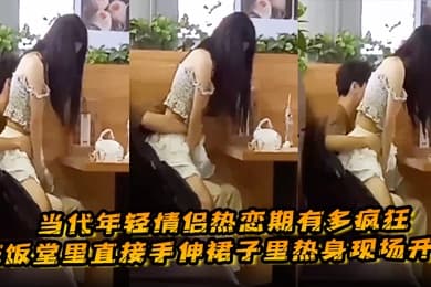 当代年轻情侣热恋期有多疯狂在饭堂里直接手伸裙子里热身现场开啪