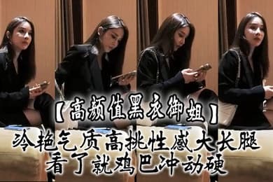 高颜值黑衣御姐冷艳气质高挑性感大长腿看了就鸡巴冲动硬抱住互相舔吸玩逼逼深扣啪啪猛力打桩操穴
