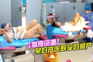 猎奇资源黑客极限入侵摄像头偷拍国内某妇产医院孕妇顺产全过程老公在旁边加油