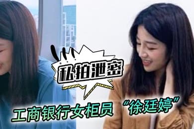 私拍泄密工商银行女柜员徐廷婷为了完成揽储目标被我套路荣获一夜七次郎