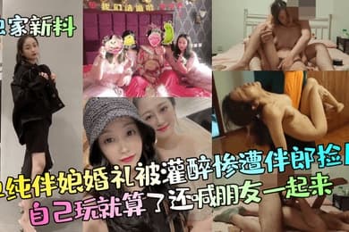独家新料单纯伴娘婚礼被灌醉惨遭伴郎捡尸自己玩就算了还喊朋友一起来