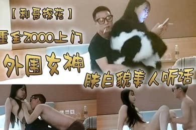 利哥探花重金2000上门外围女神肤白貌美人听话激情爆操干得妹子娇喘阵阵