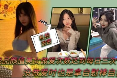 私拍泄密极品颜值美女做爱次数达到每日三次没做爱时也是拿自慰棒自插0