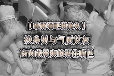 破解酒吧摄像头纹身男与气质女友店内做爱爽的捂住嘴巴