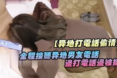 异地打电话偷情全程接听异地男友电话边打电话边被操